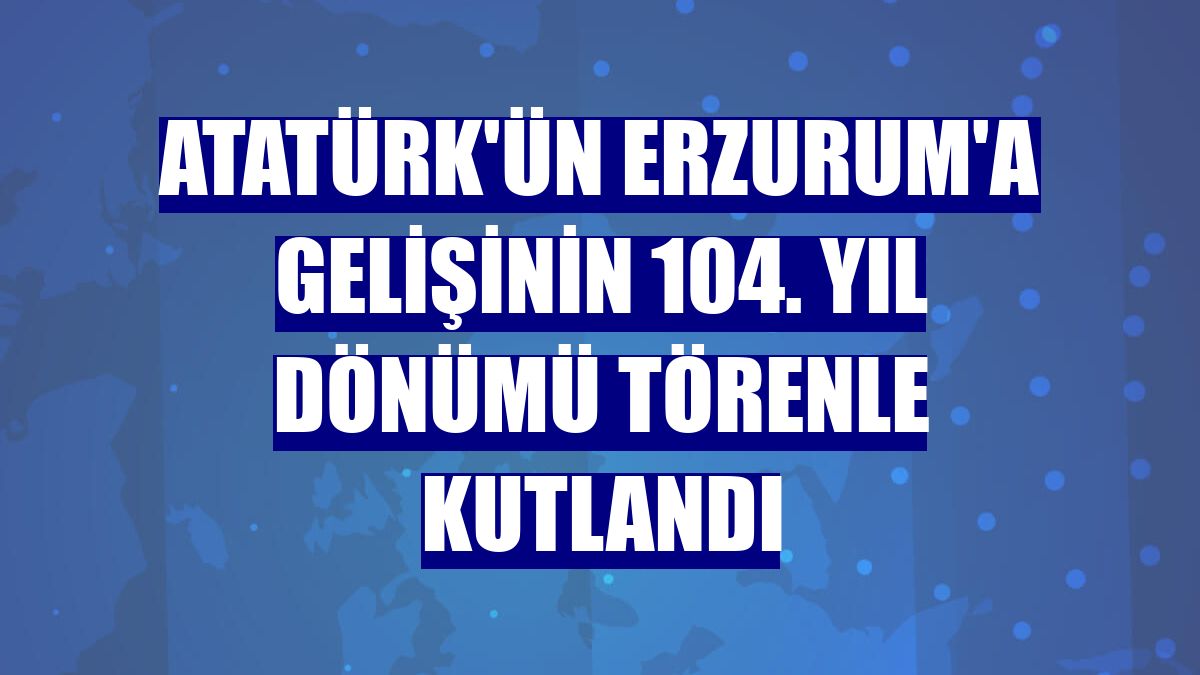 Atatürk'ün Erzurum'a gelişinin 104. yıl dönümü törenle kutlandı