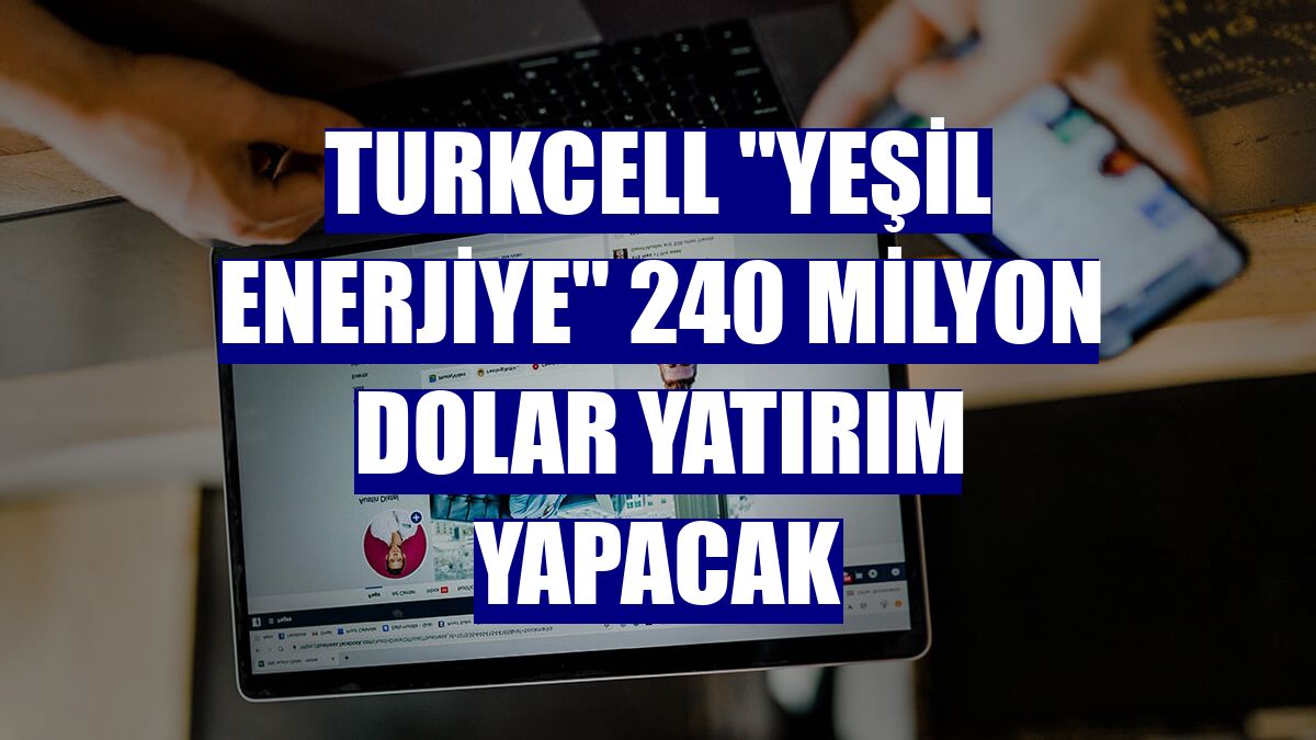 Turkcell 'yeşil enerjiye' 240 milyon dolar yatırım yapacak