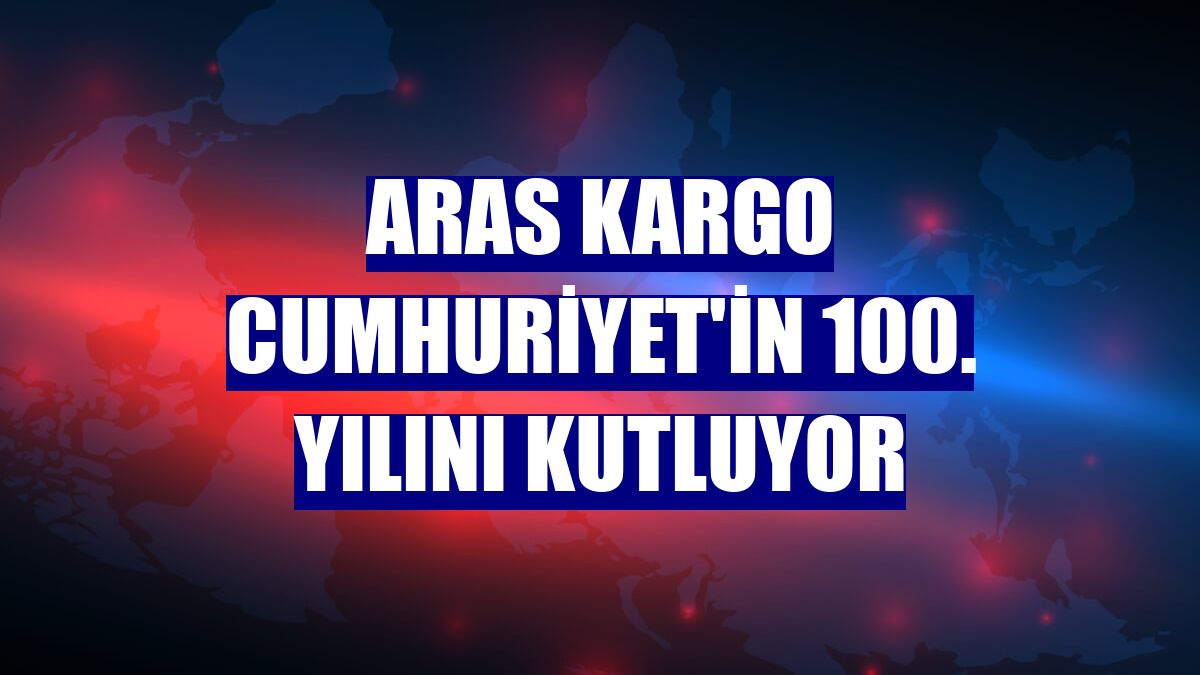 Aras Kargo Cumhuriyet'in 100. yılını kutluyor