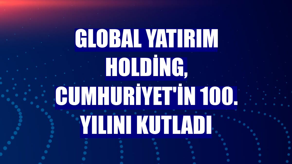 Global Yatırım Holding, Cumhuriyet'in 100. yılını kutladı