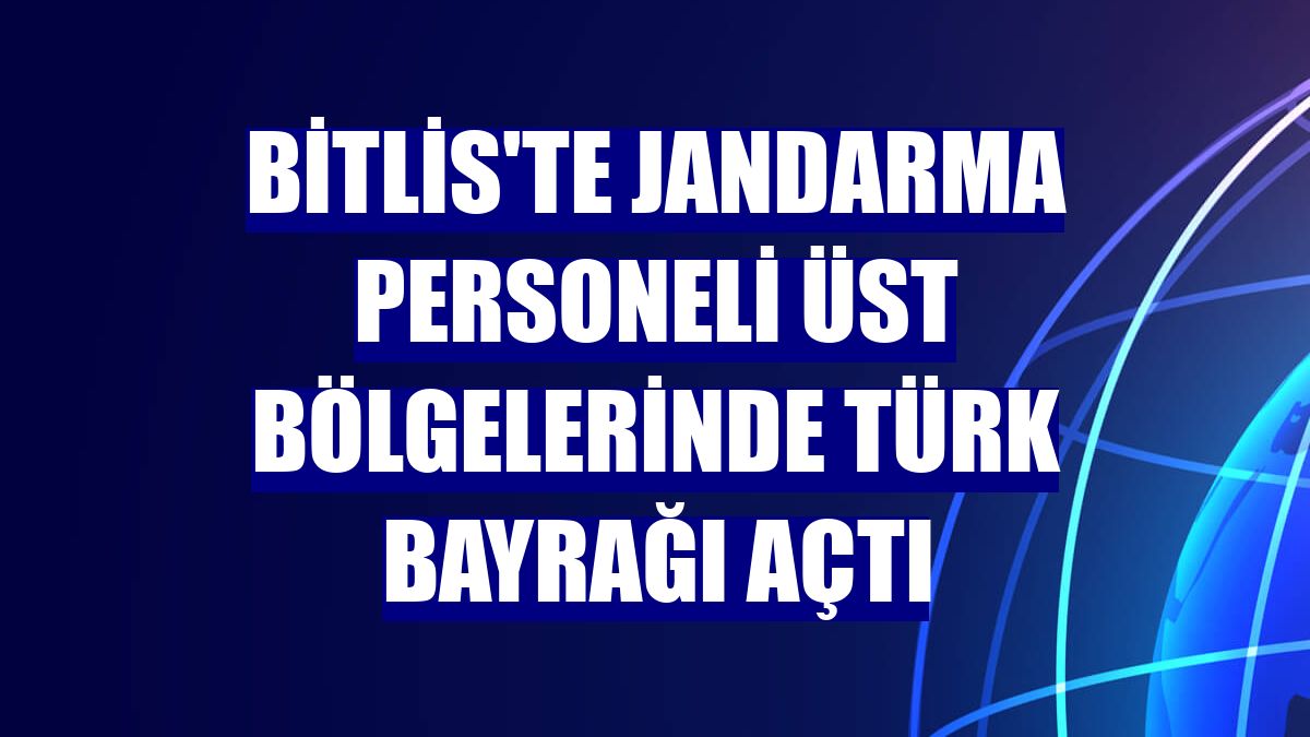 Bitlis'te jandarma personeli üst bölgelerinde Türk bayrağı açtı