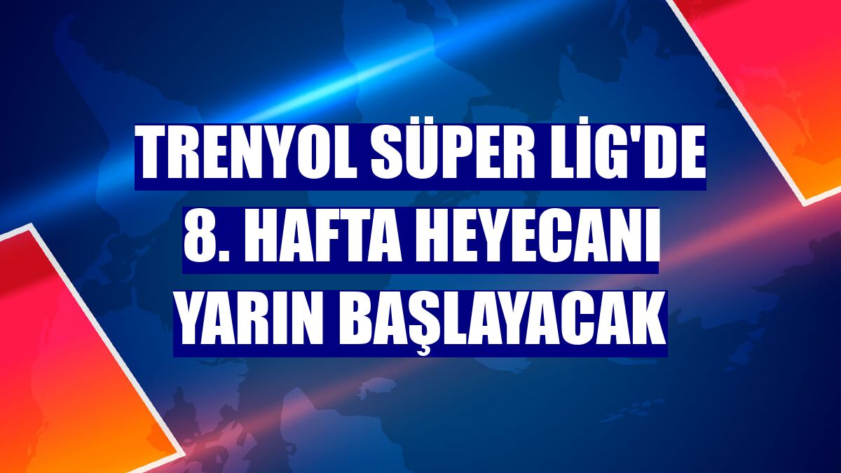 Trenyol Süper Lig'de 8. hafta heyecanı yarın başlayacak