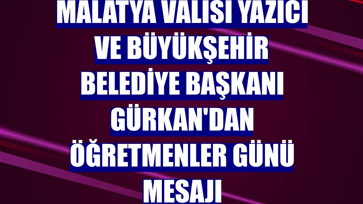 Malatya Valisi Yazıcı ve Büyükşehir Belediye Başkanı Gürkan'dan Öğretmenler Günü mesajı