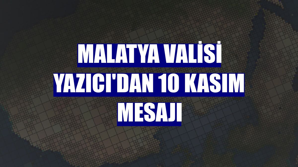Malatya Valisi Yazıcı'dan 10 Kasım mesajı