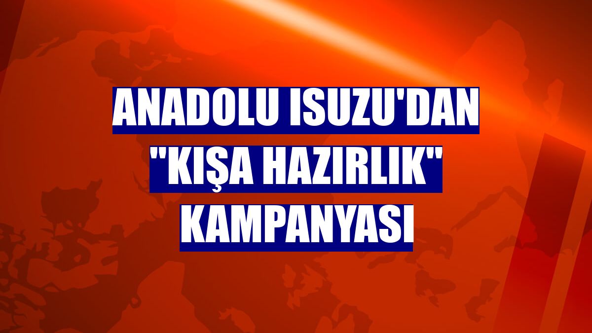 Anadolu Isuzu'dan 'Kışa Hazırlık' kampanyası