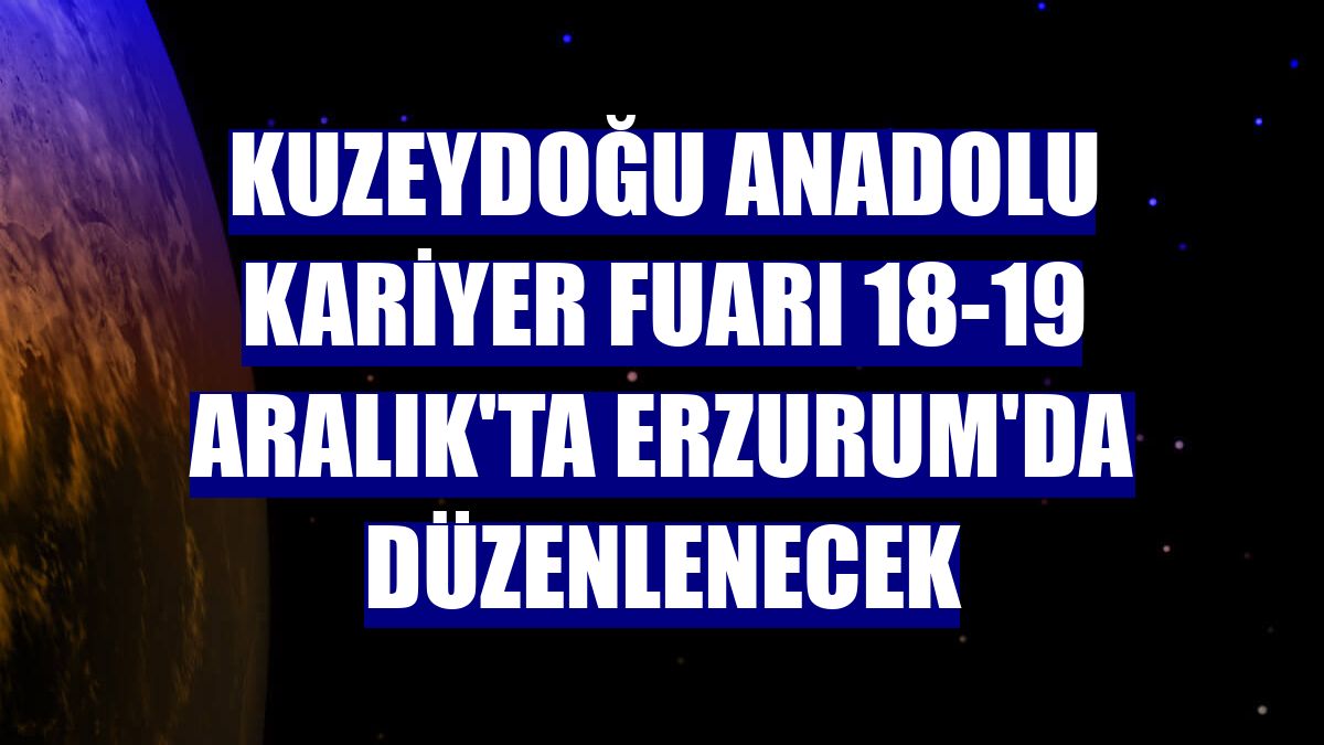 Kuzeydoğu Anadolu Kariyer Fuarı 18-19 Aralık'ta Erzurum'da düzenlenecek