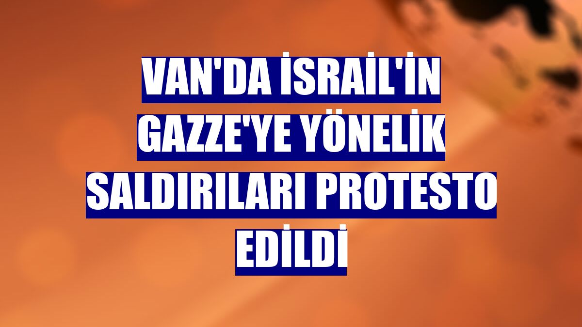Van'da İsrail'in Gazze'ye yönelik saldırıları protesto edildi