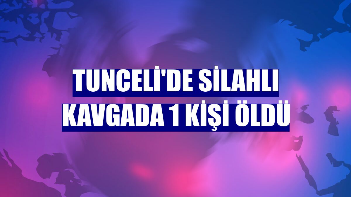 Tunceli'de silahlı kavgada 1 kişi öldü