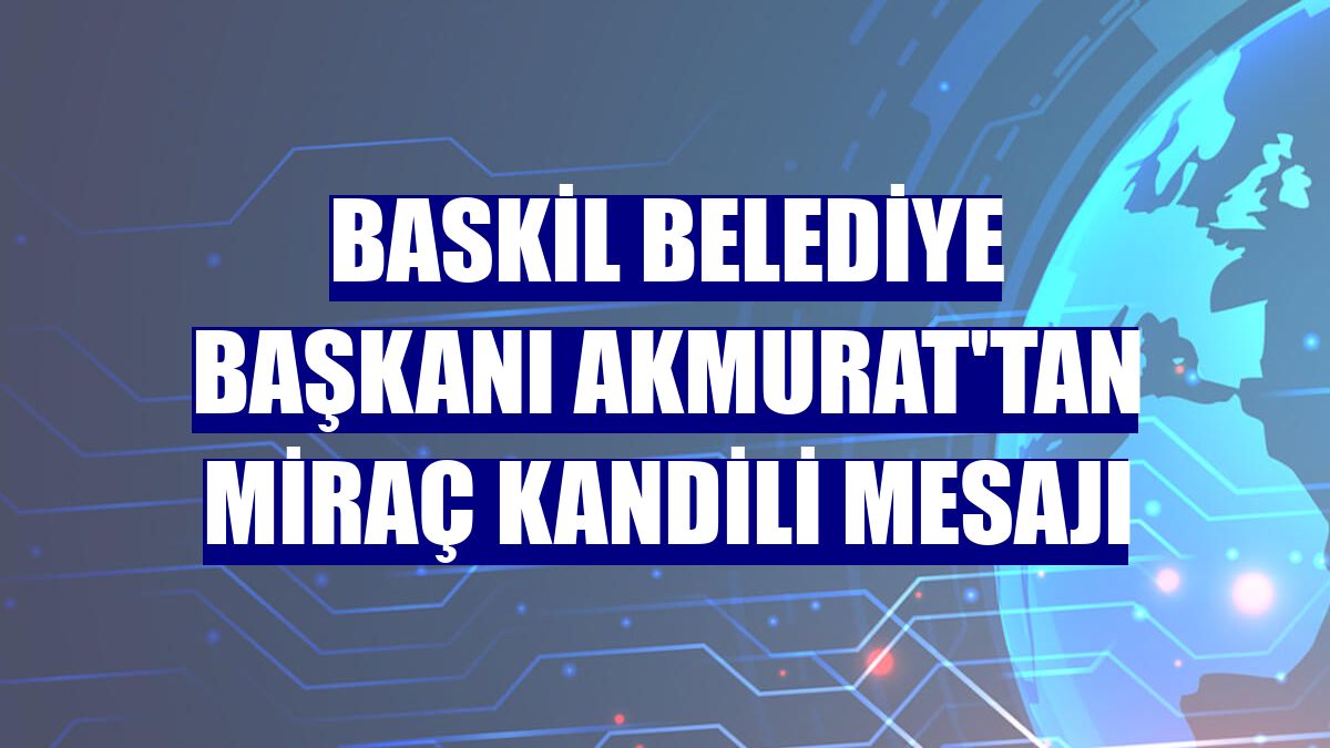 Baskil Belediye Başkanı Akmurat'tan Miraç Kandili mesajı
