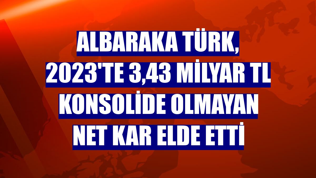 Albaraka Türk, 2023'te 3,43 milyar TL konsolide olmayan net kar elde etti
