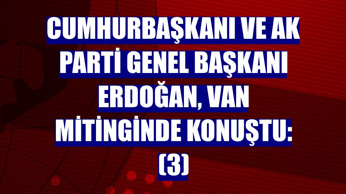 Cumhurbaşkanı ve AK Parti Genel Başkanı Erdoğan, Van mitinginde konuştu: (3)