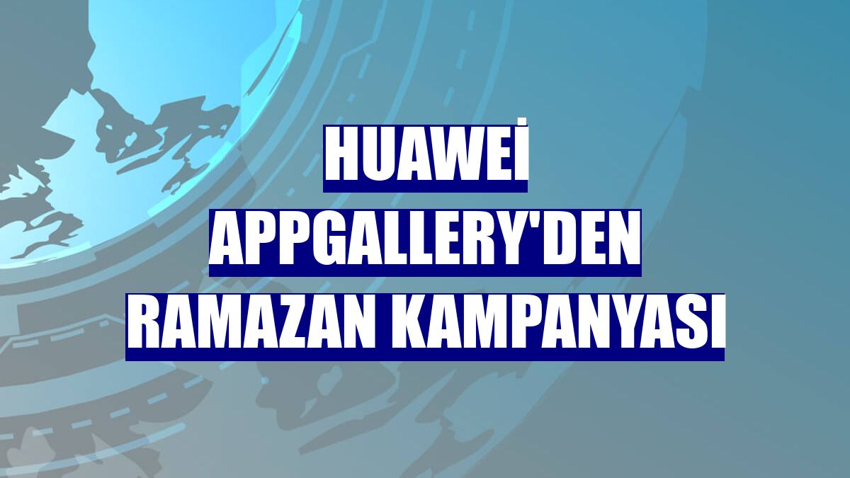 Huawei AppGallery'den ramazan kampanyası