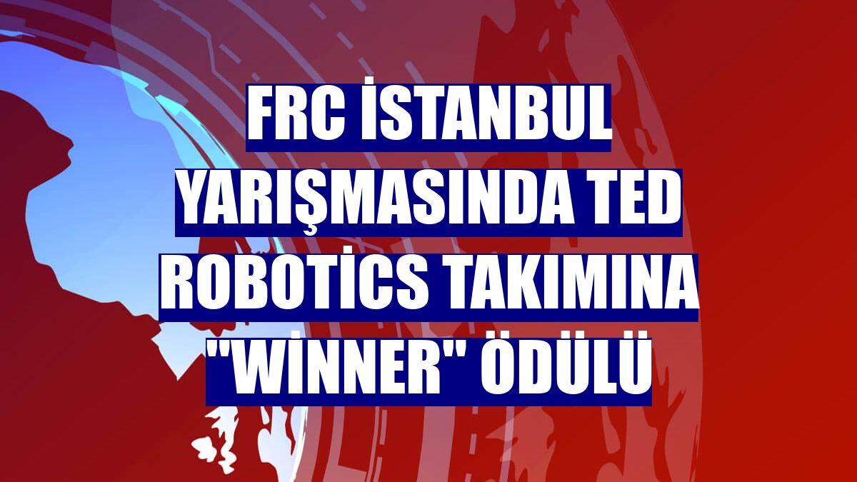 FRC İstanbul yarışmasında TED Robotics takımına 'Winner' ödülü