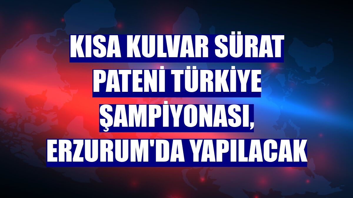 Kısa Kulvar Sürat Pateni Türkiye Şampiyonası, Erzurum'da yapılacak