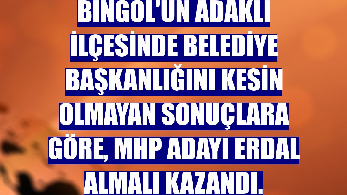 Bingöl'ün Adaklı ilçesinde belediye başkanlığını kesin olmayan sonuçlara göre, MHP adayı Erdal Almalı kazandı.