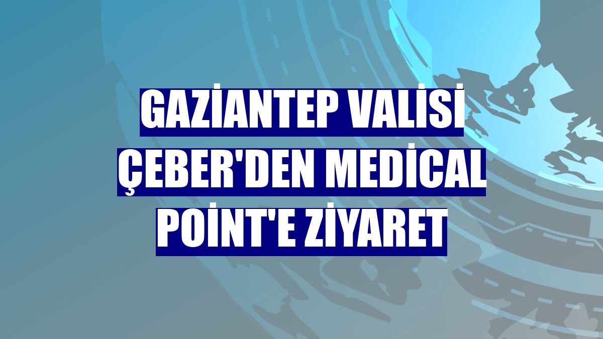 Gaziantep Valisi Çeber'den Medical Point'e ziyaret