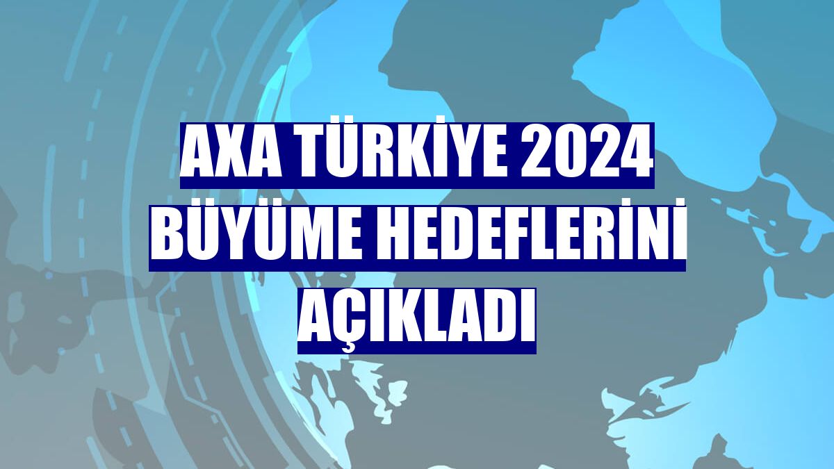 AXA Türkiye 2024 büyüme hedeflerini açıkladı