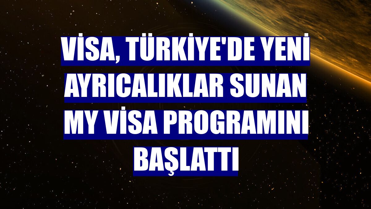 Visa, Türkiye'de yeni ayrıcalıklar sunan my Visa programını başlattı