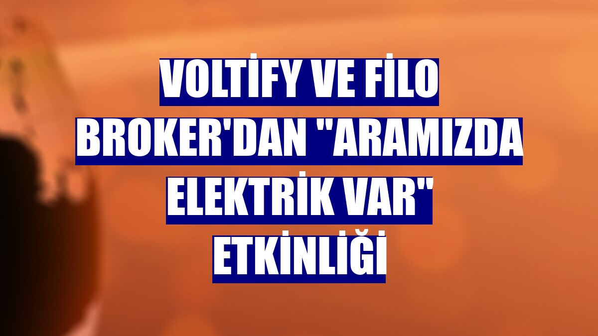 Voltify ve Filo Broker'dan 'Aramızda Elektrik Var' etkinliği