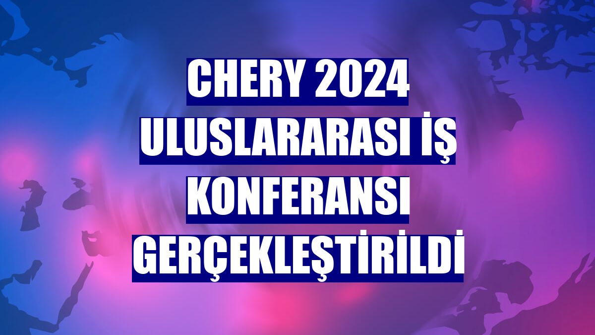 Chery 2024 Uluslararası İş Konferansı gerçekleştirildi