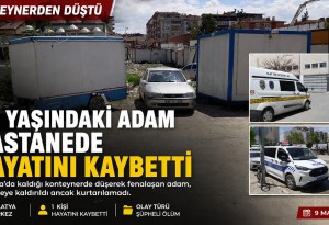 Malatya'da konteyner tipi karavanda fenalaşan 63 yaşındaki kişi hayatını kaybetti
