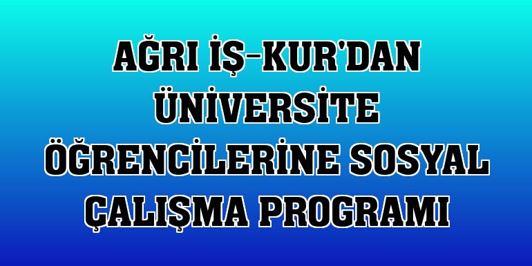 Ağrı İş-Kur'dan üniversite öğrencilerine sosyal çalışma programı