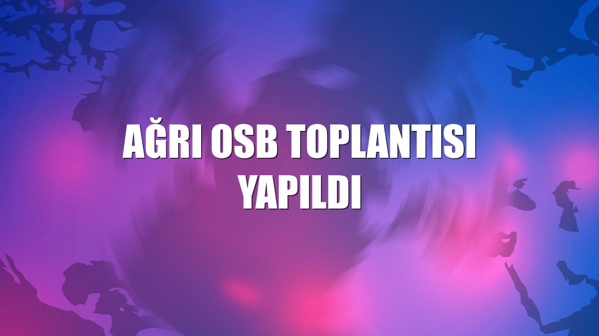 Ağrı OSB toplantısı yapıldı