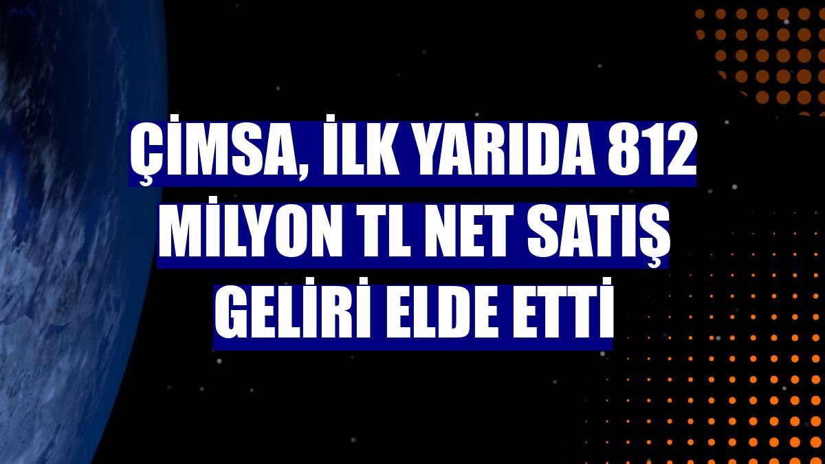Çimsa, ilk yarıda 812 milyon TL net satış geliri elde etti