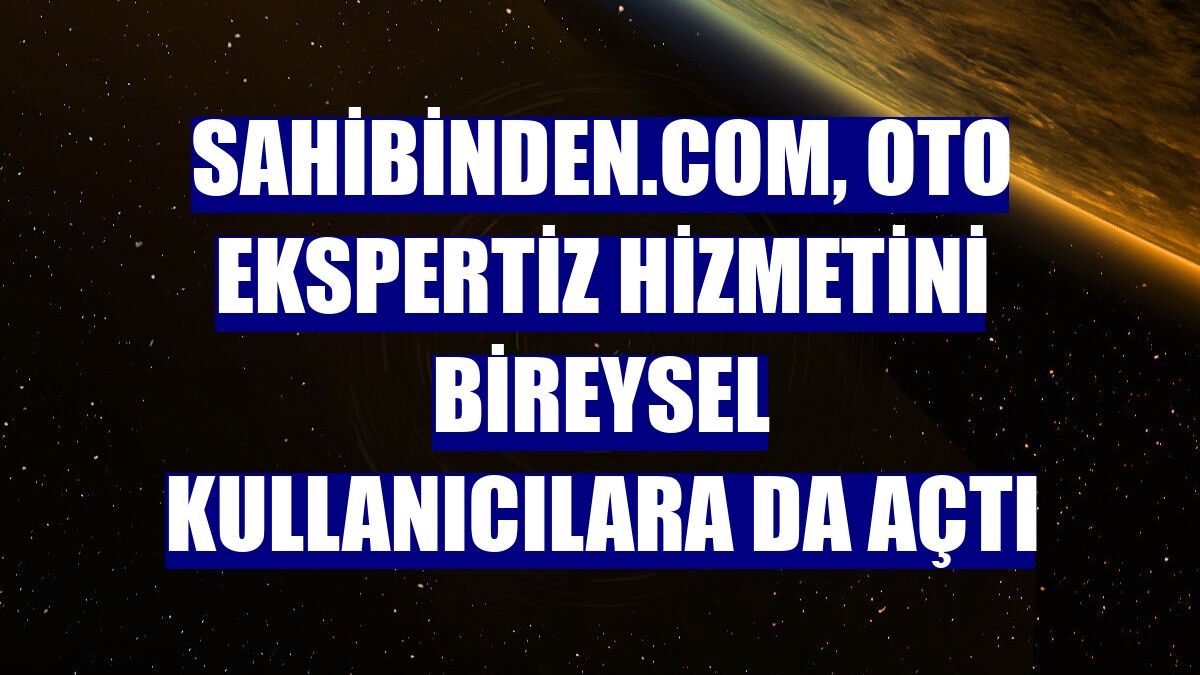 sahibinden.com, oto ekspertiz hizmetini bireysel kullanıcılara da açtı