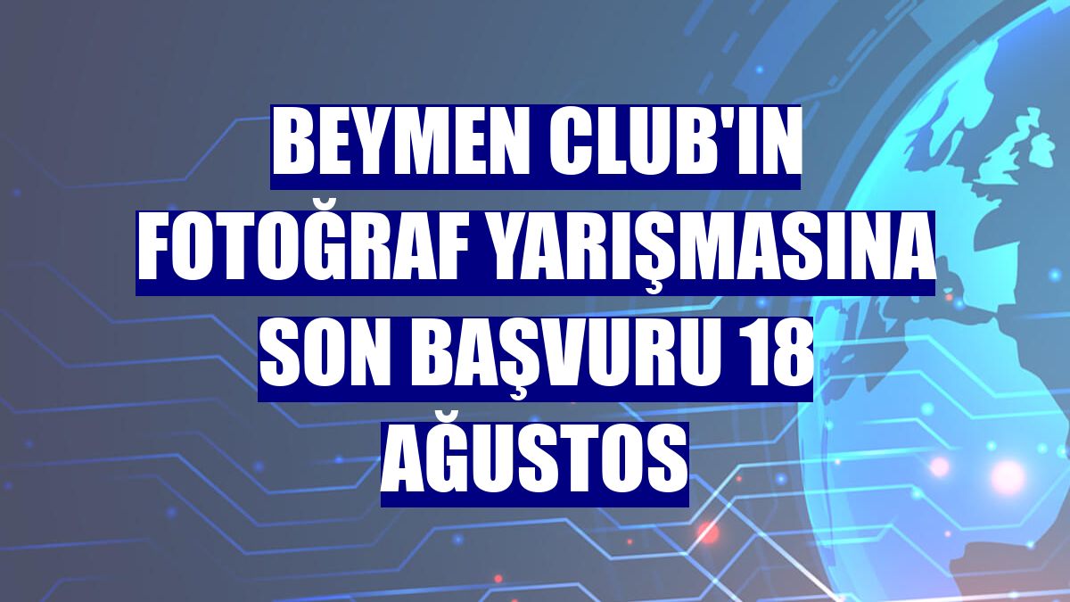 Beymen Club'ın fotoğraf yarışmasına son başvuru 18 Ağustos