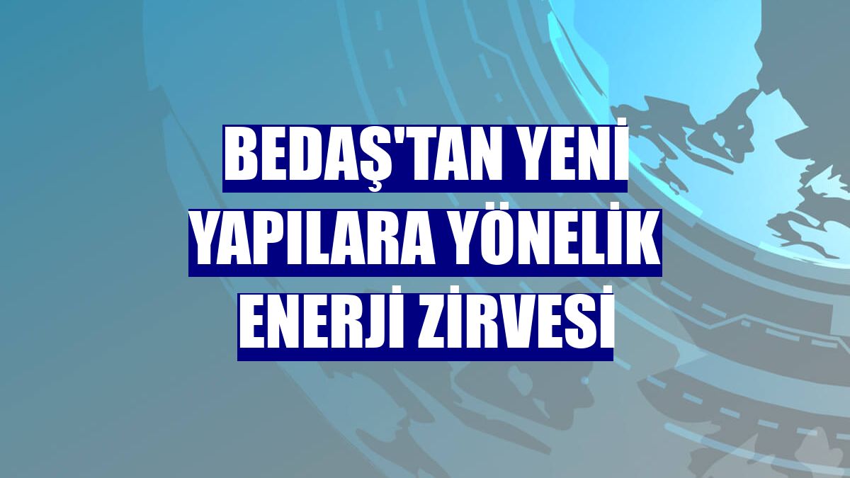 BEDAŞ'tan yeni yapılara yönelik enerji zirvesi