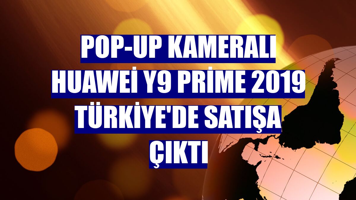 Pop-up kameralı Huawei Y9 Prime 2019 Türkiye'de satışa çıktı