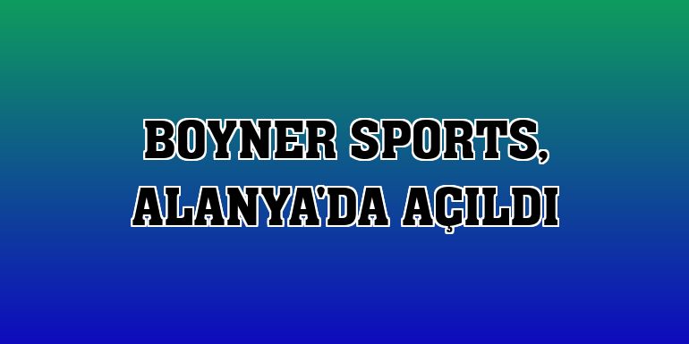 Boyner Sports, Alanya'da açıldı