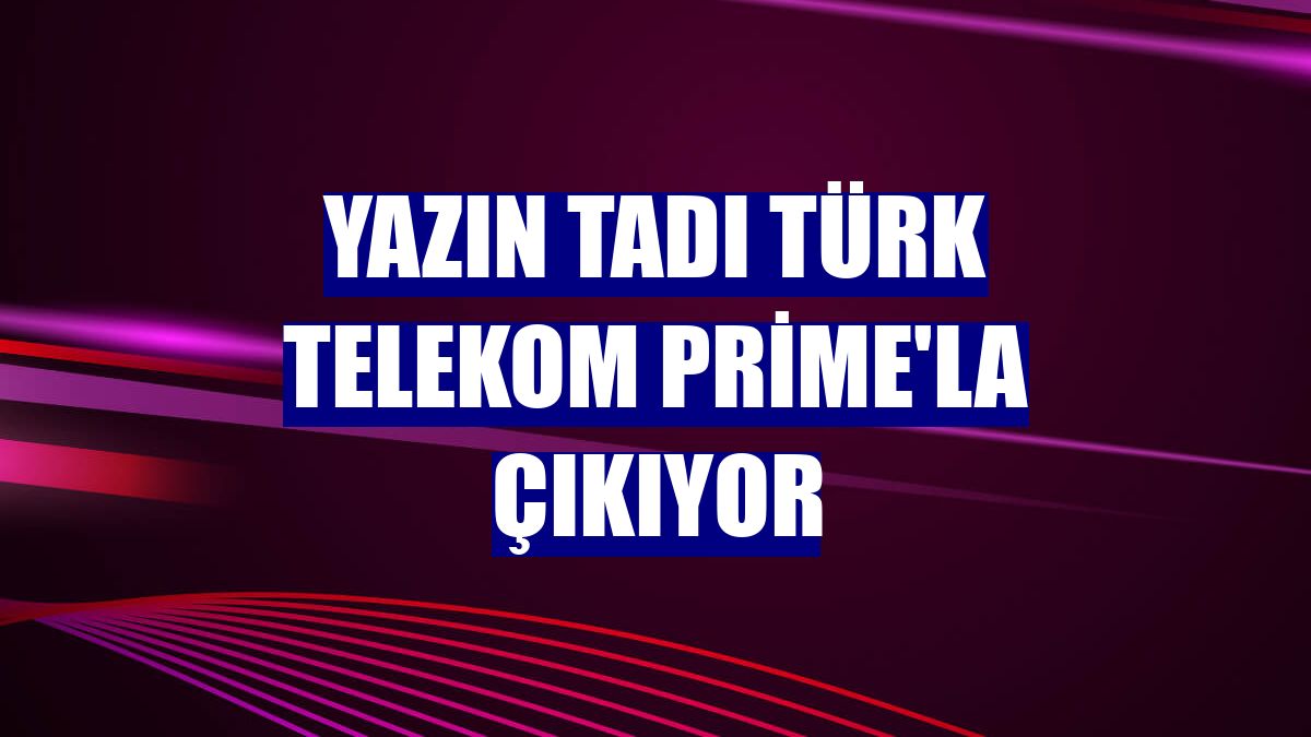 Yazın tadı Türk Telekom Prime'la çıkıyor