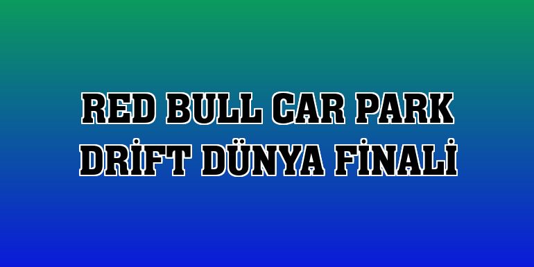 Red Bull Car Park Drift Dünya Finali