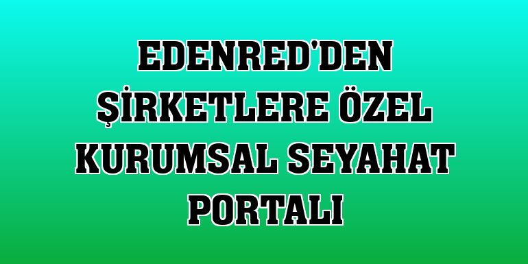 Edenred'den şirketlere özel kurumsal seyahat portalı