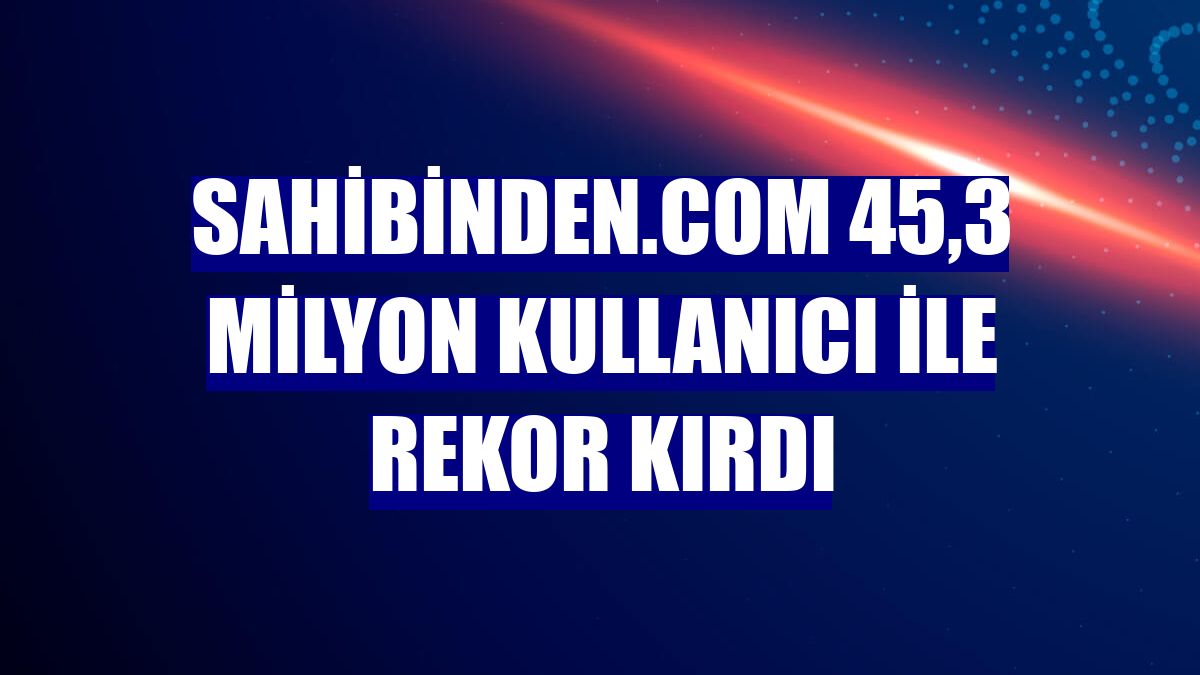 sahibinden.com 45,3 milyon kullanıcı ile rekor kırdı