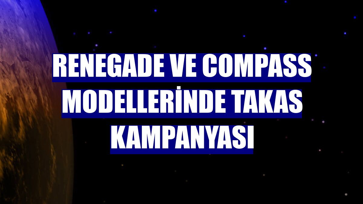 Renegade ve Compass modellerinde takas kampanyası