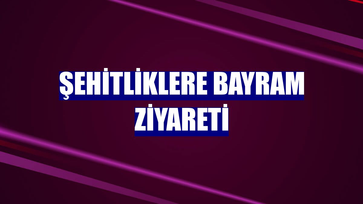 Şehitliklere bayram ziyareti