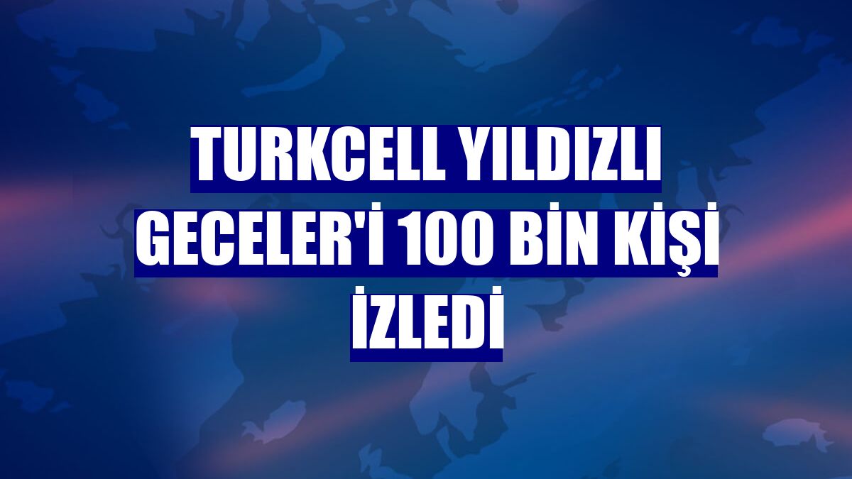 Turkcell Yıldızlı Geceler'i 100 bin kişi izledi