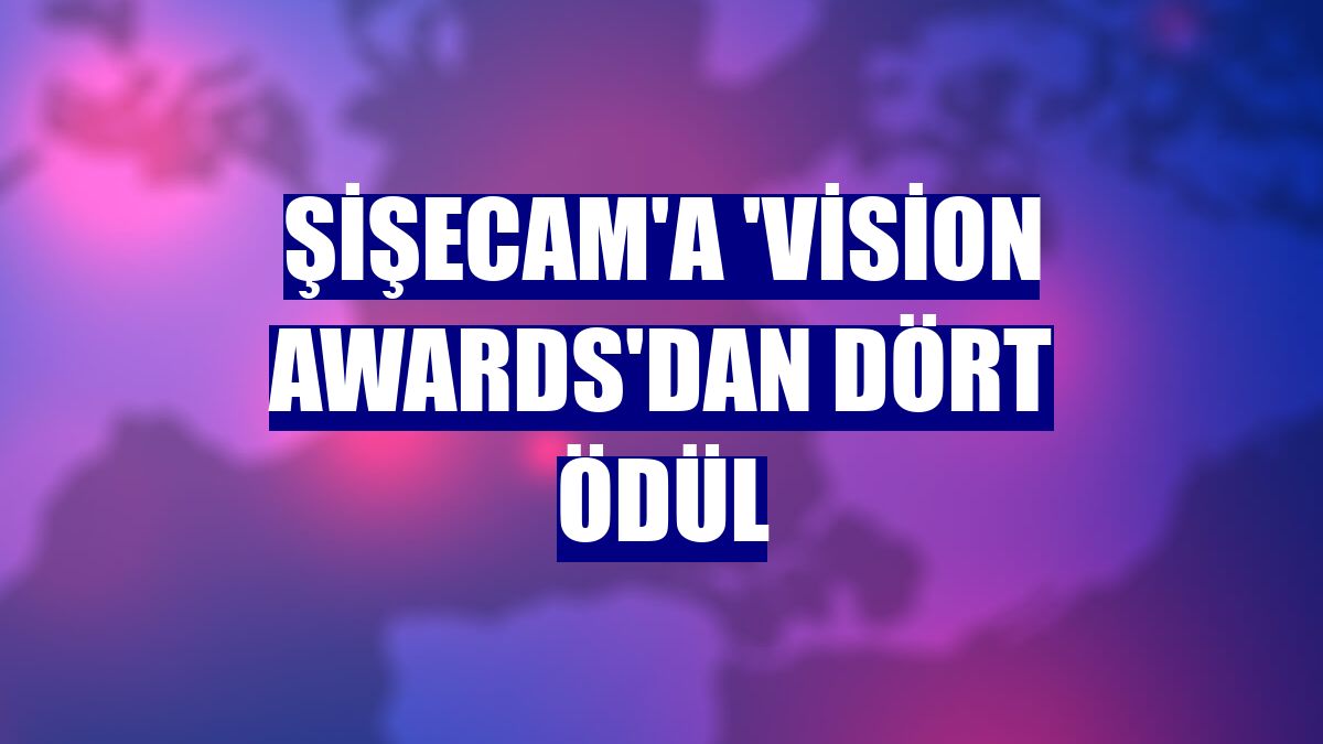 Şişecam'a 'Vision Awards'dan dört ödül