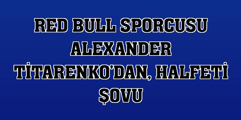 Red Bull sporcusu Alexander Titarenko'dan, Halfeti şovu