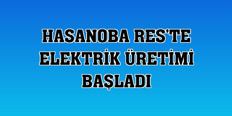 Hasanoba RES'te elektrik üretimi başladı