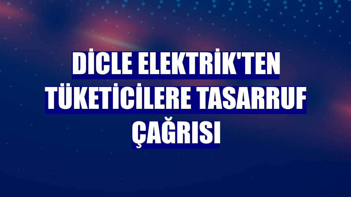 Dicle Elektrik'ten tüketicilere tasarruf çağrısı