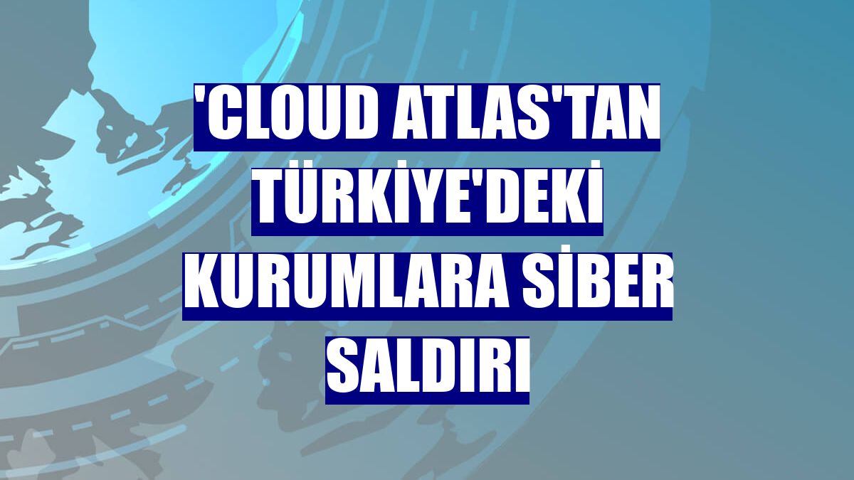 'Cloud Atlas'tan Türkiye'deki kurumlara siber saldırı