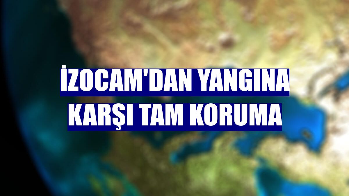İzocam'dan yangına karşı tam koruma
