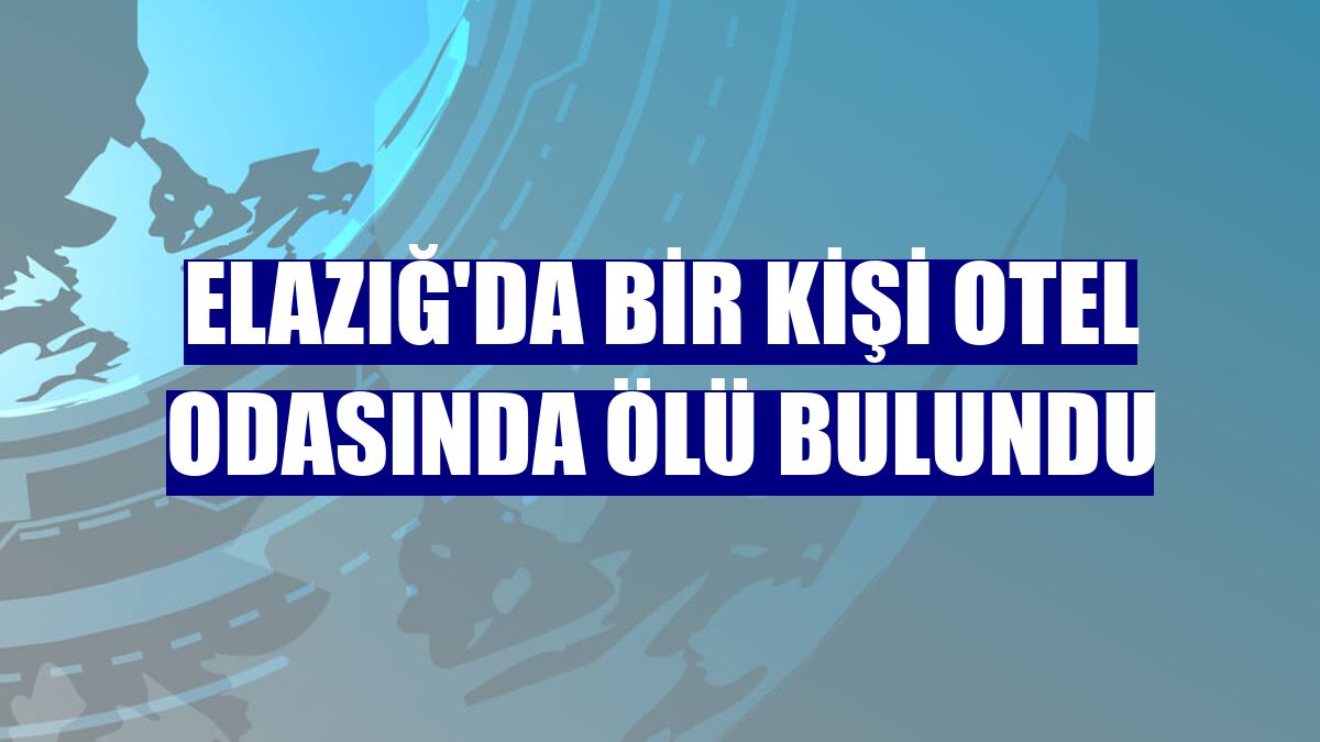 Elazığ'da bir kişi otel odasında ölü bulundu