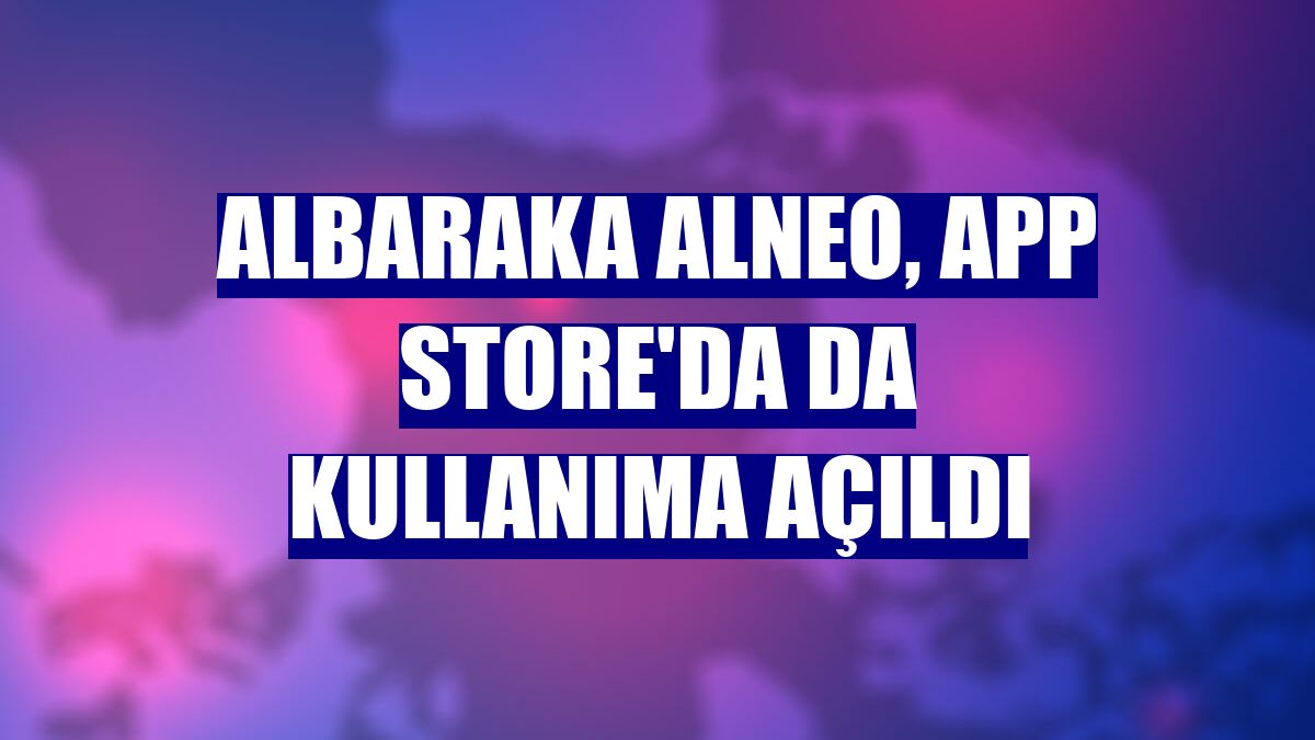 Albaraka Alneo, App Store'da da kullanıma açıldı