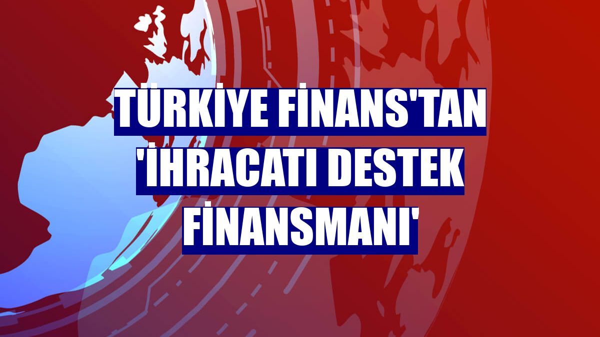 Türkiye Finans'tan 'İhracatı Destek Finansmanı'