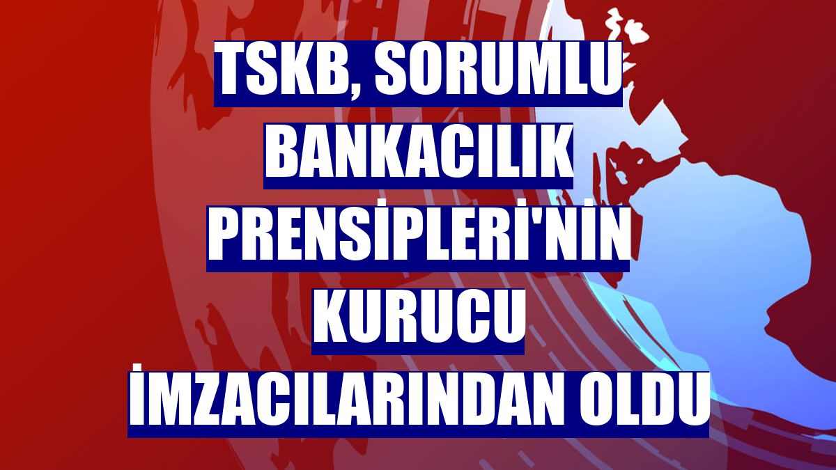 TSKB, Sorumlu Bankacılık Prensipleri'nin kurucu imzacılarından oldu